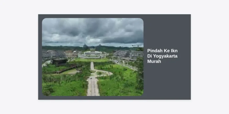 Panduan Lengkap Pindah Ke IKN Di Yogyakarta Murah: Strategi Logistik dan Tips Hemat 2024