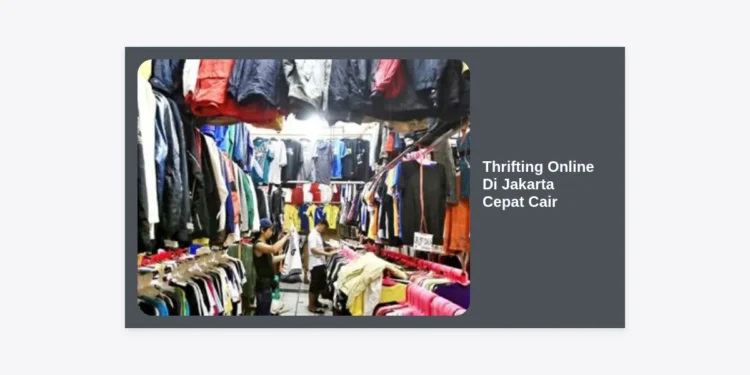 Panduan Lengkap Thrifting Online Di Jakarta Cepat Cair: Strategi Cuan Maksimal 2024