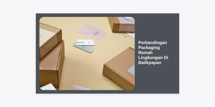 Perbandingan Packaging Ramah Lingkungan Di Balikpapan: Panduan Lengkap Untuk Bisnis Berkelanjutan