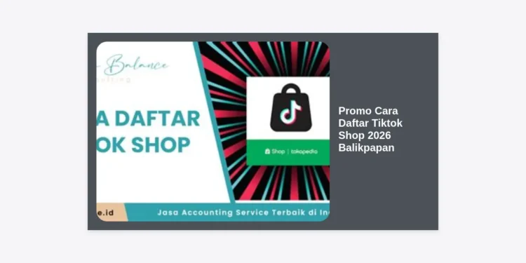 Promo Cara Daftar Tiktok Shop 2026 Balikpapan: Panduan Lengkap dan Strategi Cuan