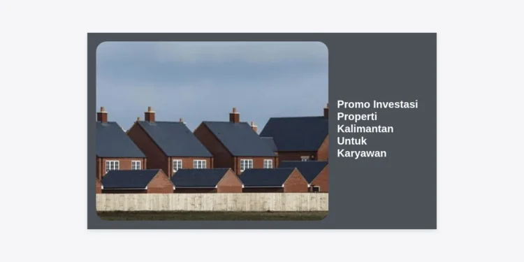 Promo Investasi Properti Kalimantan Untuk Karyawan: Panduan Lengkap & Strategi Cuan di Dekat IKN
