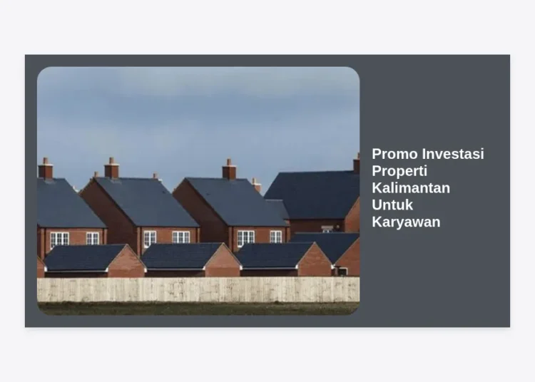 Promo Investasi Properti Kalimantan Untuk Karyawan: Panduan Lengkap & Strategi Cuan di Dekat IKN