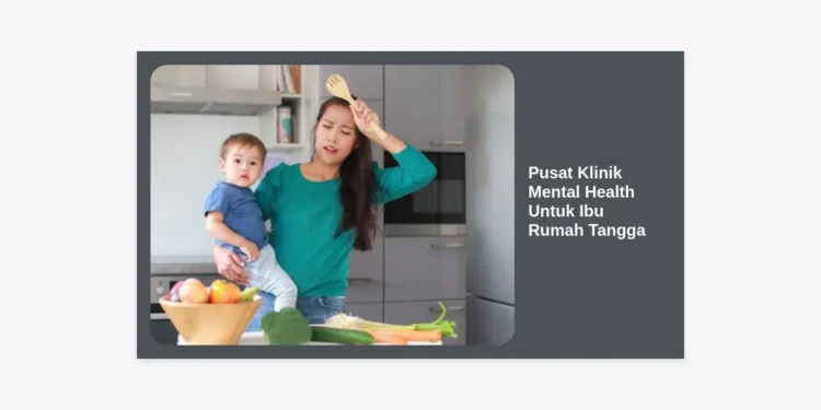 Pusat Klinik Mental Health Untuk Ibu Rumah Tangga: Solusi Kesejahteraan Mental Keluarga Modern