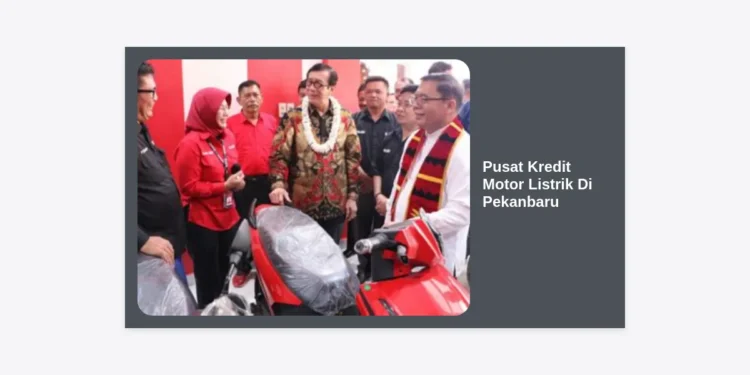 Pusat Kredit Motor Listrik Di Pekanbaru: Panduan Lengkap Dealer, Cicilan, & Subsidi