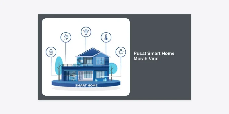 Pusat Smart Home Murah Viral: Panduan Lengkap Membangun Rumah Pintar Hemat Budget