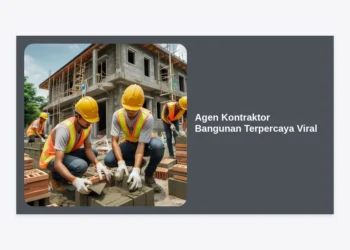 Rahasia Memilih Agen Kontraktor Bangunan Terpercaya Viral untuk Hunian Estetik dan Kokoh