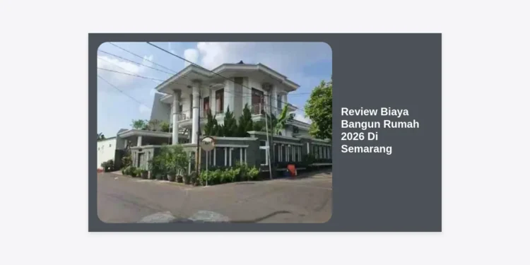 Review Biaya Bangun Rumah 2026 Di Semarang: Estimasi Terupdate & Tips Hemat bagi Pemilik Lahan