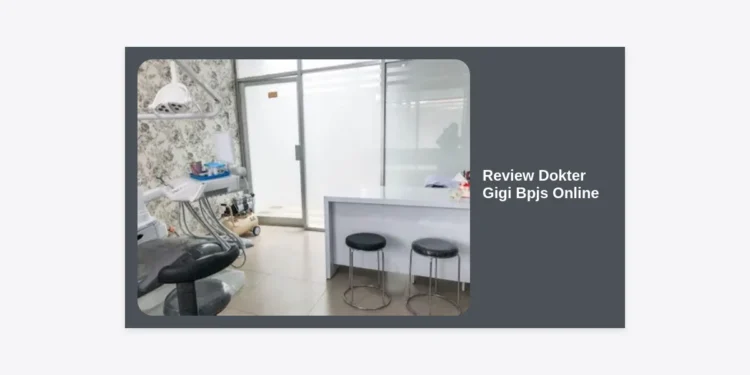 Review Dokter Gigi BPJS Online: Panduan Lengkap Cara Mencari, Prosedur, dan Tips Mendapatkan Layanan Terbaik