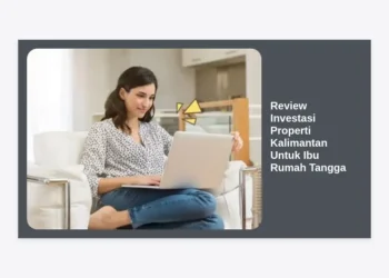 Review Investasi Properti Kalimantan Untuk Ibu Rumah Tangga: Peluang Cuan di Dekat IKN