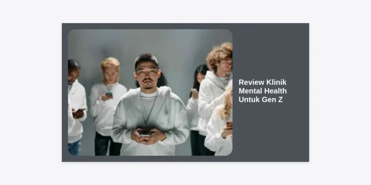 Review Klinik Mental Health Untuk Gen Z: Panduan Lengkap Mencari Layanan Psikologi Terbaik & Ramah Kantong