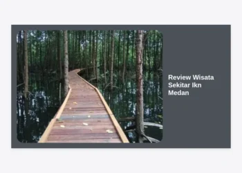 Review Wisata Sekitar Ikn Medan: Panduan Lengkap Destinasi & Tips Perjalanan