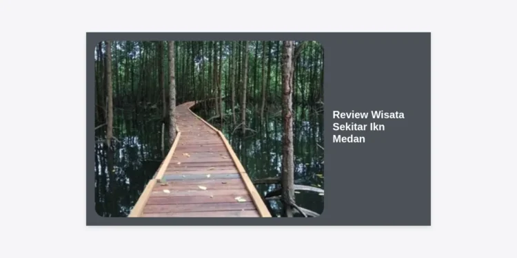 Review Wisata Sekitar Ikn Medan: Panduan Lengkap Destinasi & Tips Perjalanan