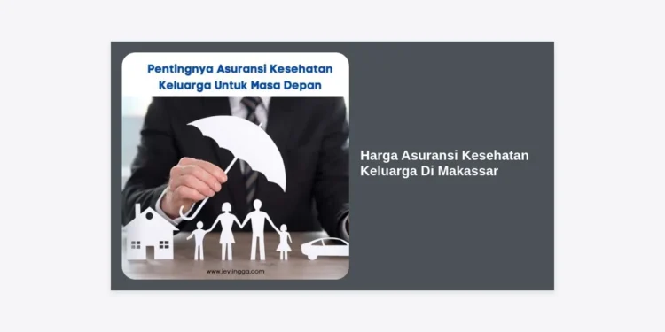Rincian Harga Asuransi Kesehatan Keluarga Di Makassar Terbaru & Tips Memilihnya