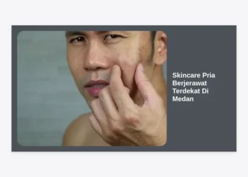 Skincare Pria Berjerawat Terdekat Di Medan: Panduan Lengkap & Rekomendasi Klinik Terbaik