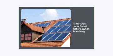 Solusi Hemat Listrik: Panduan Lengkap Panel Surya Untuk Rumah Terbaru 2026 Di Palembang
