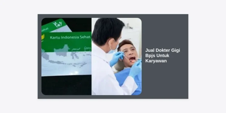 Solusi Jual Dokter Gigi BPJS Untuk Karyawan: Panduan Lengkap Optimasi Kesehatan Gigi Perusahaan
