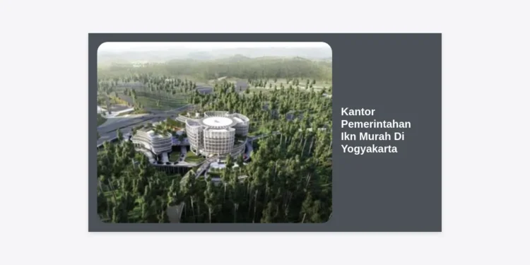 Solusi Kantor Pemerintahan IKN Murah Di Yogyakarta: Panduan Lengkap dan Strategis 2024