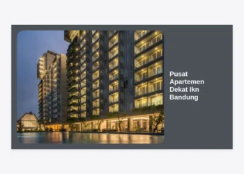 Strategi & Panduan Lengkap Memilih Pusat Apartemen Dekat Ikn Bandung untuk Investasi Masa Depan