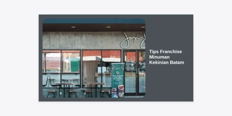 Tips Franchise Minuman Kekinian Batam: Panduan Sukses Bisnis Laris Manis