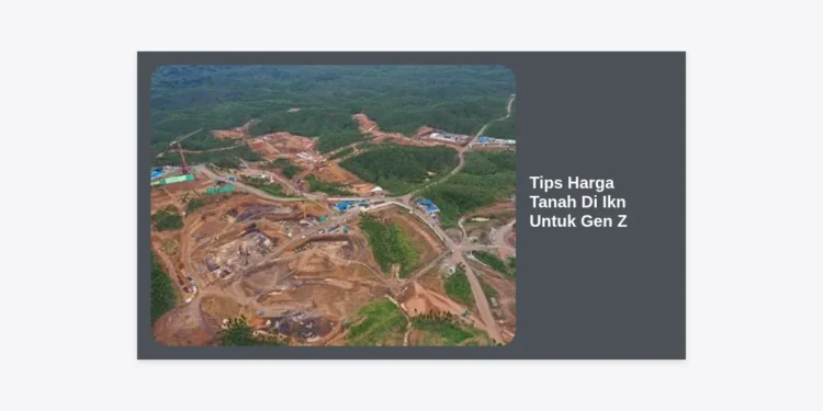 Tips Harga Tanah Di Ikn Untuk Gen Z: Panduan Investasi Properti Masa Depan