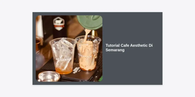 Tutorial Cafe Aesthetic Di Semarang: Panduan Lengkap Hunting Foto & Rekomendasi Spot Hits 2024