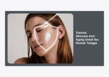 Tutorial Skincare Anti Aging Untuk Ibu Rumah Tangga: Rahasia Awet Muda di Tengah Kesibukan