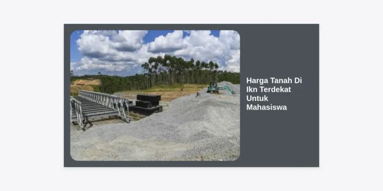 Update Harga Tanah di IKN Terdekat untuk Mahasiswa: Panduan Investasi Properti Strategis 2024