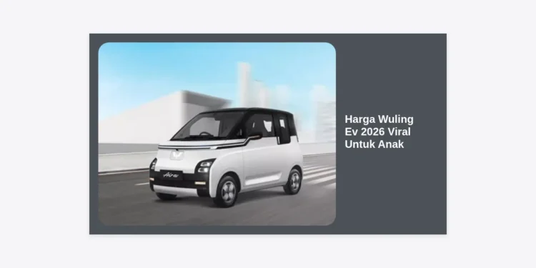 Update Harga Wuling Ev 2026 Viral Untuk Anak: Review Lengkap & Tips Memilih Mobil Listrik Mainan