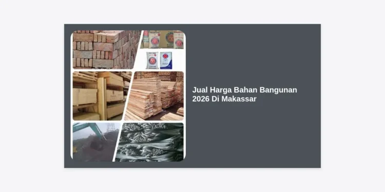 Update Jual Harga Bahan Bangunan 2026 Di Makassar: Daftar Lengkap & Analisis Tren