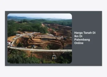 Update Lengkap Harga Tanah Di Ikn Di Palembang Online: Panduan Investasi Properti 2024