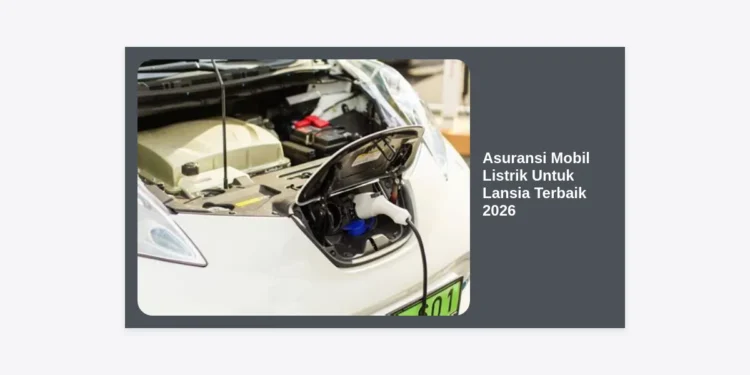 10 Asuransi Mobil Listrik Untuk Lansia Terbaik 2026: Perlindungan Maksimal & Nyaman