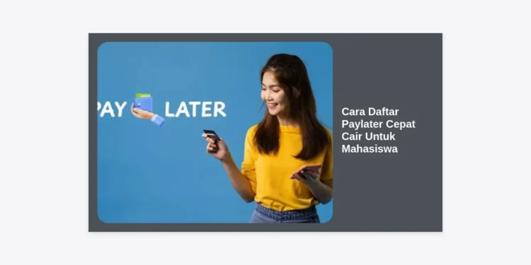10+ Cara Daftar Paylater Cepat Cair Untuk Mahasiswa: Panduan Lengkap & Tips Langsung Disetujui