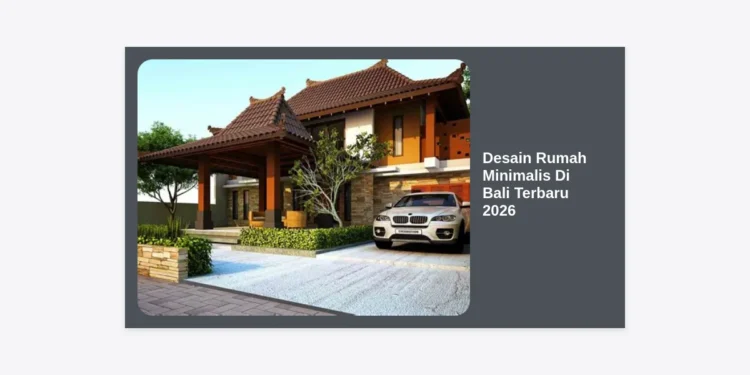 10+ Inspirasi Desain Rumah Minimalis Di Bali Terbaru 2026: Tren Modern Tropis & Estimasi Biaya