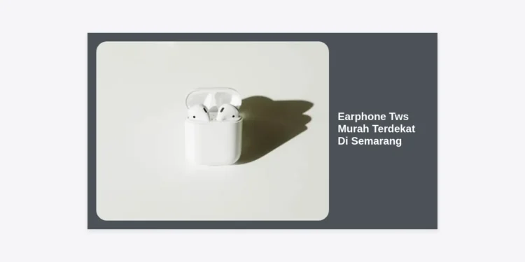 10+ Rekomendasi Earphone TWS Murah Terdekat Di Semarang: Panduan Belanja Hemat & Berkualitas