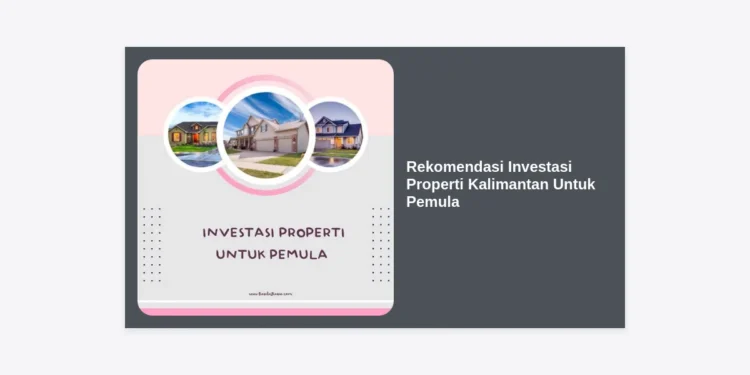 10+ Rekomendasi Investasi Properti Kalimantan Untuk Pemula: Panduan Lengkap Cuan di IKN