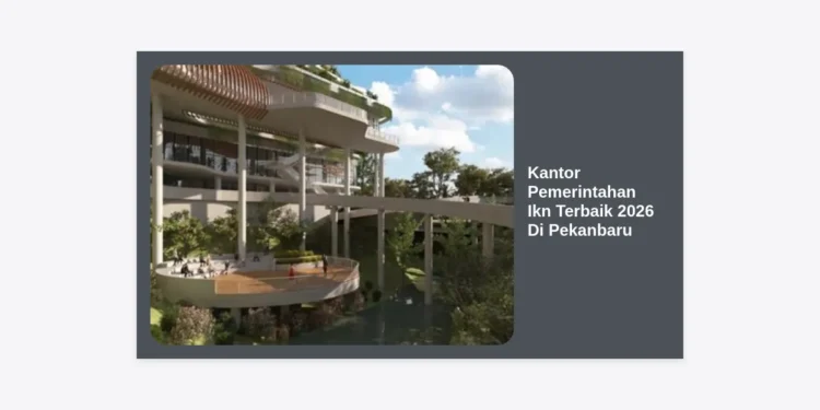 10 Rekomendasi Kantor Pemerintahan Ikn Terbaik 2026 Di Pekanbaru untuk Layanan Publik Terpadu