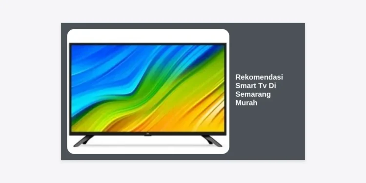 10 Rekomendasi Smart TV di Semarang Murah dan Terbaik Tahun 2024
