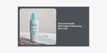 10 Rekomendasi Sunscreen Kulit Berminyak di Bandung Bisa COD: Wajah Bebas Kilap!