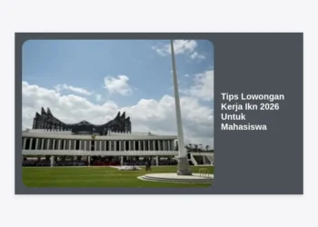 12+ Tips Lowongan Kerja IKN 2026 Untuk Mahasiswa: Strategi Karir di Ibu Kota Baru