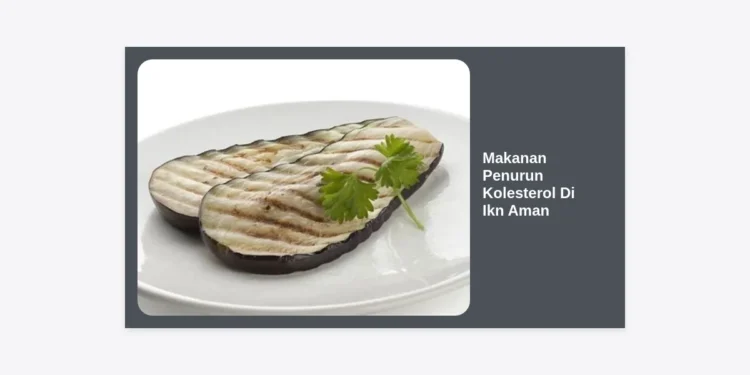 15+ Makanan Penurun Kolesterol Di Ikn Aman dan Sehat untuk Gaya Hidup Modern