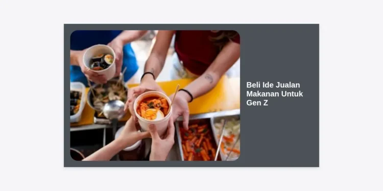 15+ Peluang Cuan: Beli Ide Jualan Makanan Untuk Gen Z yang Viral di 2024