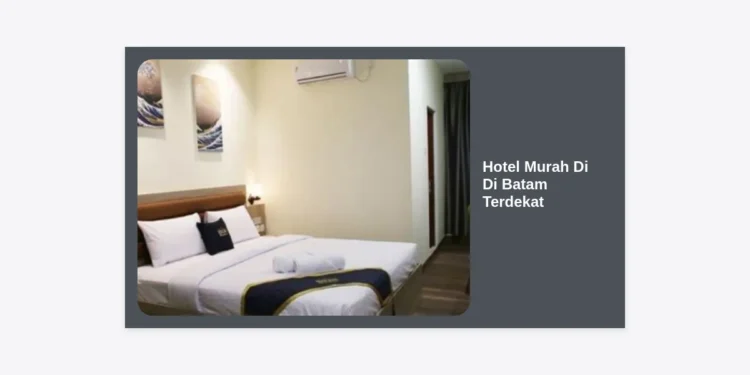 15+ Rekomendasi Hotel Murah Di Di Batam Terdekat: Strategis, Nyaman, dan Hemat