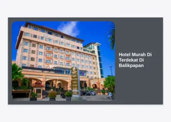15 Rekomendasi Hotel Murah Di Terdekat Di Balikpapan: Hemat & Strategis