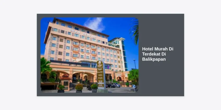 15 Rekomendasi Hotel Murah Di Terdekat Di Balikpapan: Hemat & Strategis