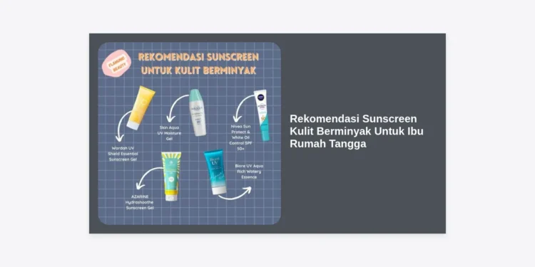 15 Rekomendasi Sunscreen Kulit Berminyak Untuk Ibu Rumah Tangga Terbaik 2024