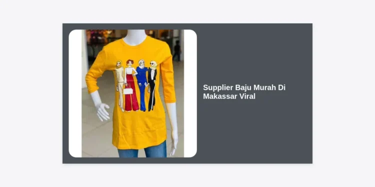 15+ Rekomendasi Supplier Baju Murah di Makassar Viral: Panduan Lengkap Bisnis Fashion 2024