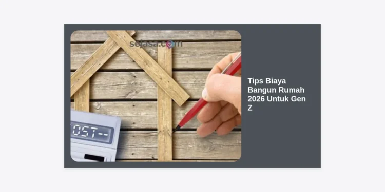 15+ Tips Biaya Bangun Rumah 2026 Untuk Gen Z: Panduan Lengkap dan Strategi Hemat