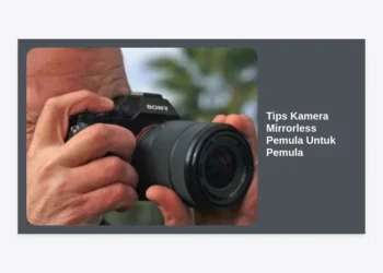 15 Tips Kamera Mirrorless Pemula Untuk Pemula: Panduan Lengkap Fotografi