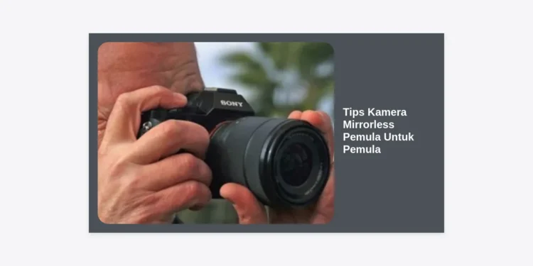 15 Tips Kamera Mirrorless Pemula Untuk Pemula: Panduan Lengkap Fotografi