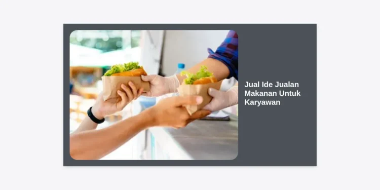 20+ Jual Ide Jualan Makanan Untuk Karyawan yang Menguntungkan dan Praktis